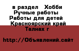  в раздел : Хобби. Ручные работы » Работы для детей . Красноярский край,Талнах г.